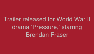 Trailer released for World War II drama ‘Pressure,’ starring Brendan Fraser 