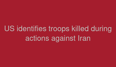 US identifies troops killed during actions against Iran