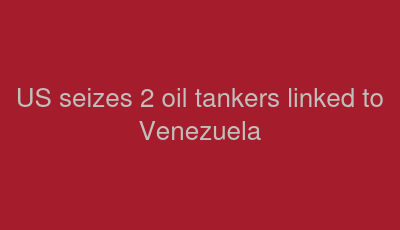 US seizes 2 oil tankers linked to Venezuela