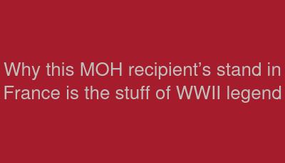 Why this MOH recipient’s stand in France is the stuff of WWII legend