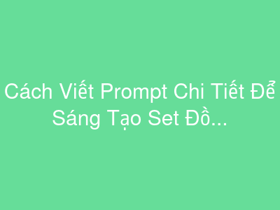 Cách Viết Prompt Chi Tiết Để Sáng Tạo Set Đồ Thời Trang Ảo Độc Đáo Cho Nhân Vật Metaverse