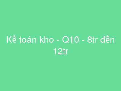 Kế toán kho - Q10 - 8tr đến 12tr