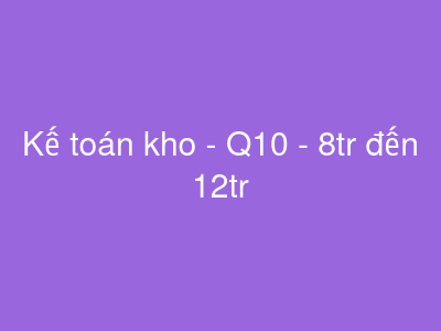 Kế toán kho - Q10 - 8tr đến 12tr
