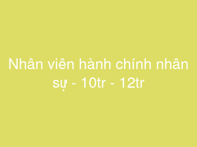 Nhân viên hành chính nhân sự - 10tr - 12tr