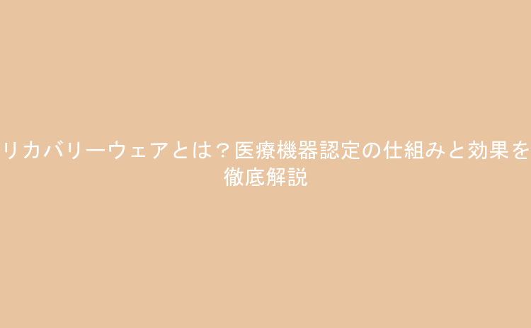 リカバリーウェアとは？医療機器認定の仕組みと効果を徹底解説