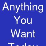 Anything You Want Today