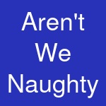 Aren't We Naughty