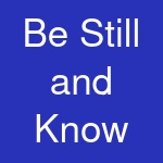 Be Still and Know