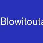 Blowitoutahere