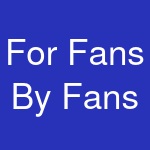 For Fans By Fans