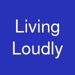 Living Loudly