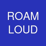 ROAM LOUD