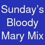 Sunday’s Bloody Mary Mix