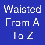 Waisted From A To Z