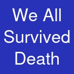 We All Survived Death