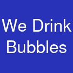 We Drink Bubbles