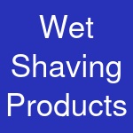 Wet Shaving Products