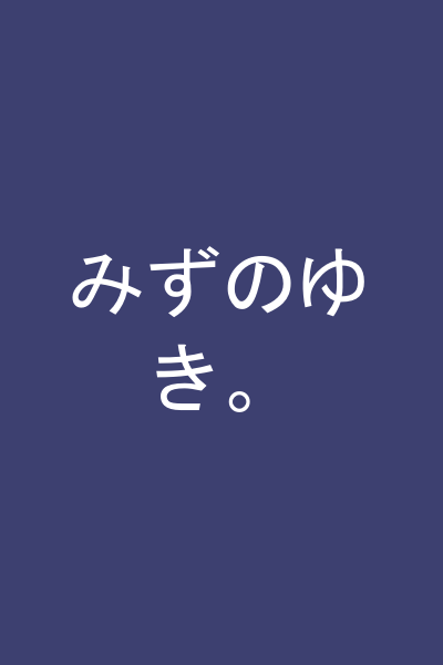 みずのゆき。