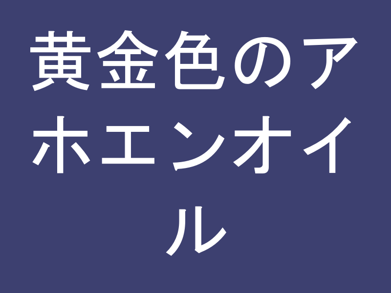 黄金色に輝くアホエンオイル
