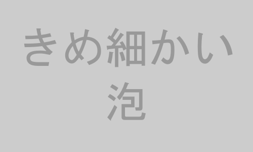 きめ細かい泡