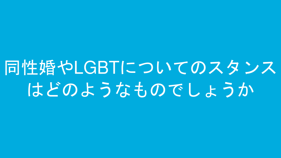 同性婚やLGBTについてのスタンスはどのようなものでしょうか