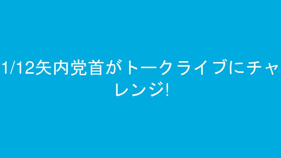 1/12矢内党首がトークライブにチャレンジ!