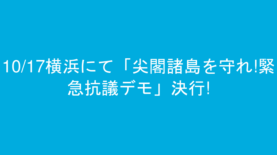 10/17横浜にて「尖閣諸島を守れ!緊急抗議デモ」決行!