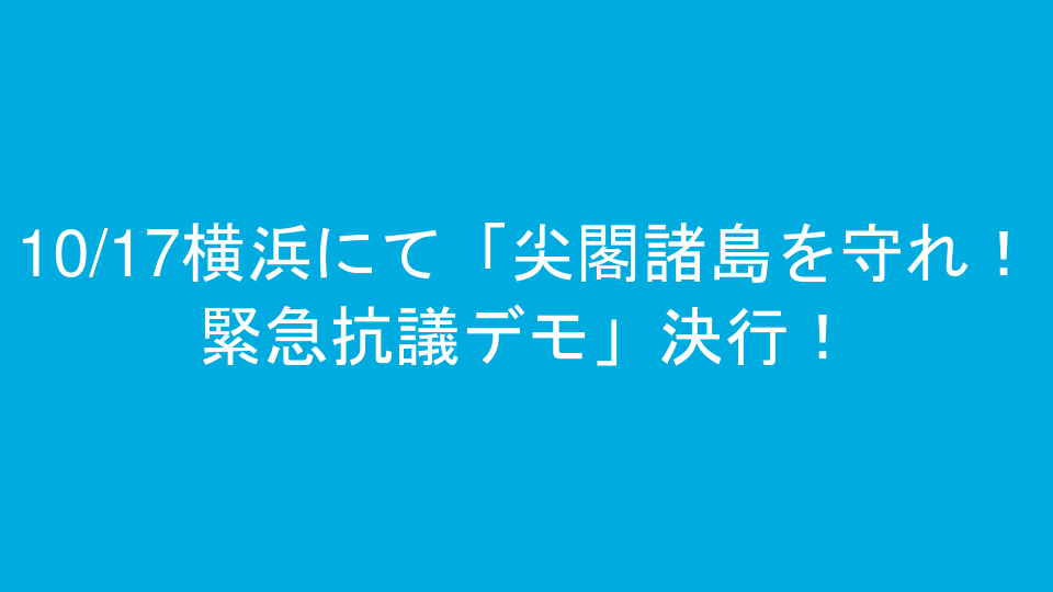10/17横浜にて「尖閣諸島を守れ！緊急抗議デモ」決行！