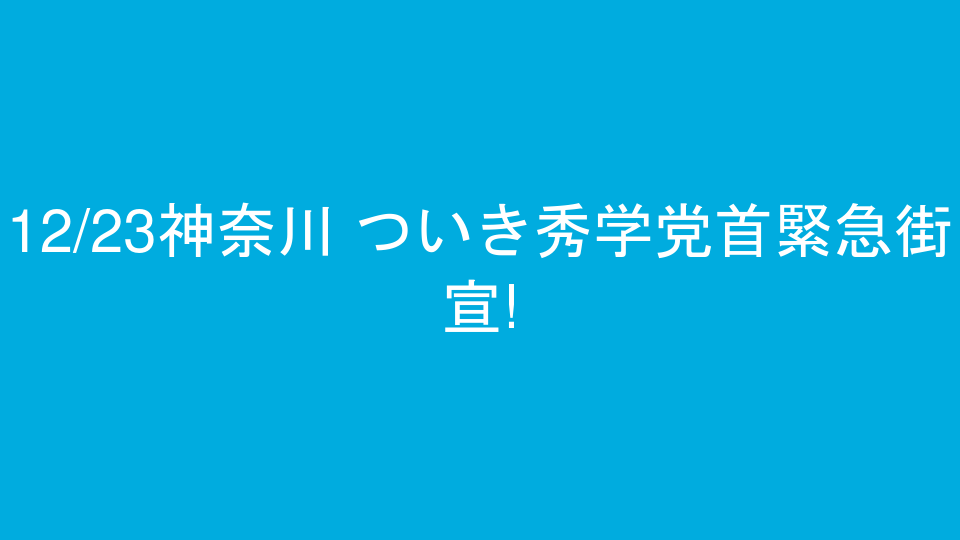 12/23神奈川 ついき秀学党首緊急街宣!
