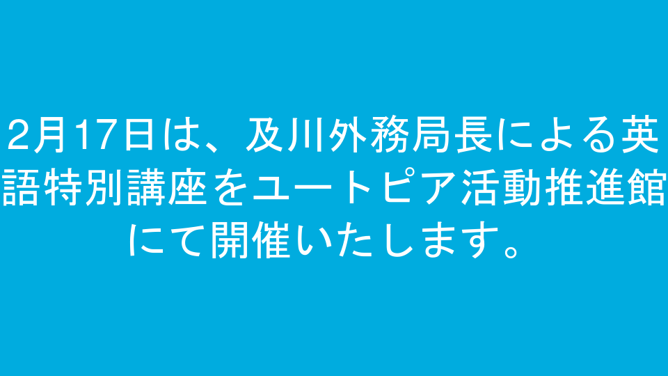 2月17日は、及川外務局長による英語特別講座をユートピア活動推進館にて開催いたします。