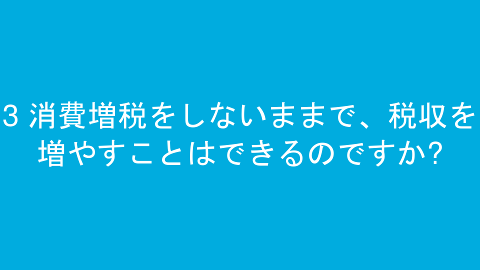 3 消費増税をしないままで、税収を増やすことはできるのですか?