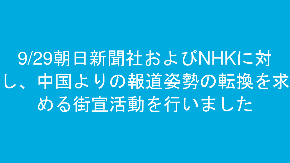 9/29朝日新聞社およびNHKに対し、中国よりの報道姿勢の転換を求める街宣活動を行いました