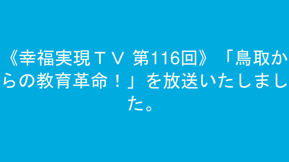 《幸福実現ＴＶ 第116回》「鳥取からの教育革命！」を放送いたしました。
