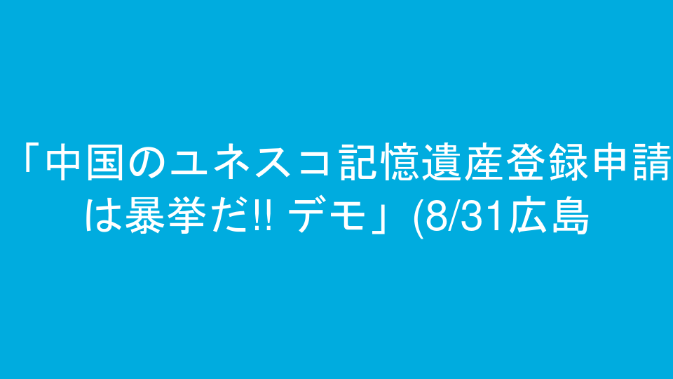 「中国のユネスコ記憶遺産登録申請は暴挙だ!! デモ」(8/31広島) 延期のお知らせ