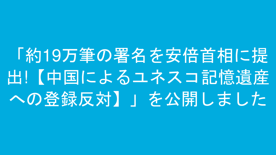 「約19万筆の署名を安倍首相に提出!【中国によるユネスコ記憶遺産への登録反対】」を公開しました