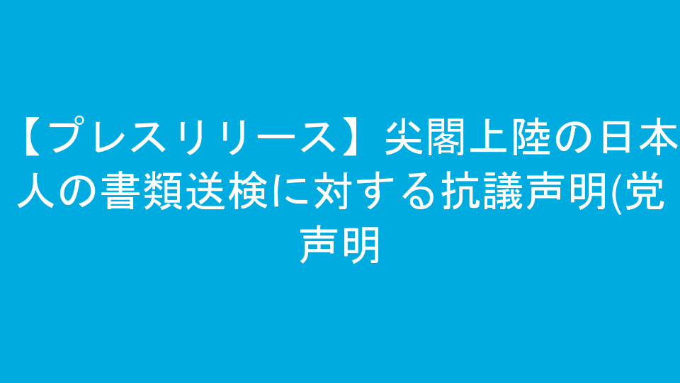 【プレスリリース】尖閣上陸の日本人の書類送検に対する抗議声明(党声明)