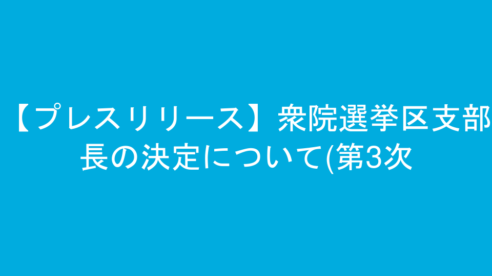 【プレスリリース】衆院選挙区支部長の決定について(第3次)