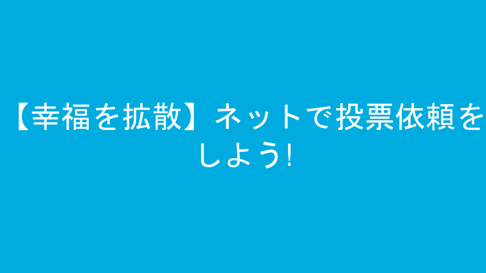 【幸福を拡散】ネットで投票依頼をしよう!