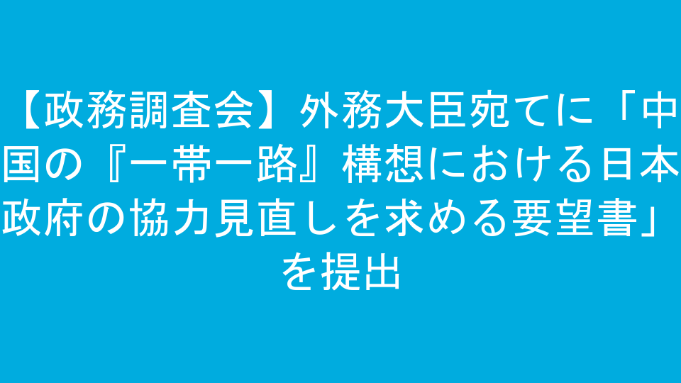 【政務調査会】外務大臣宛てに「中国の『一帯一路』構想における日本政府の協力見直しを求める要望書」を提出
