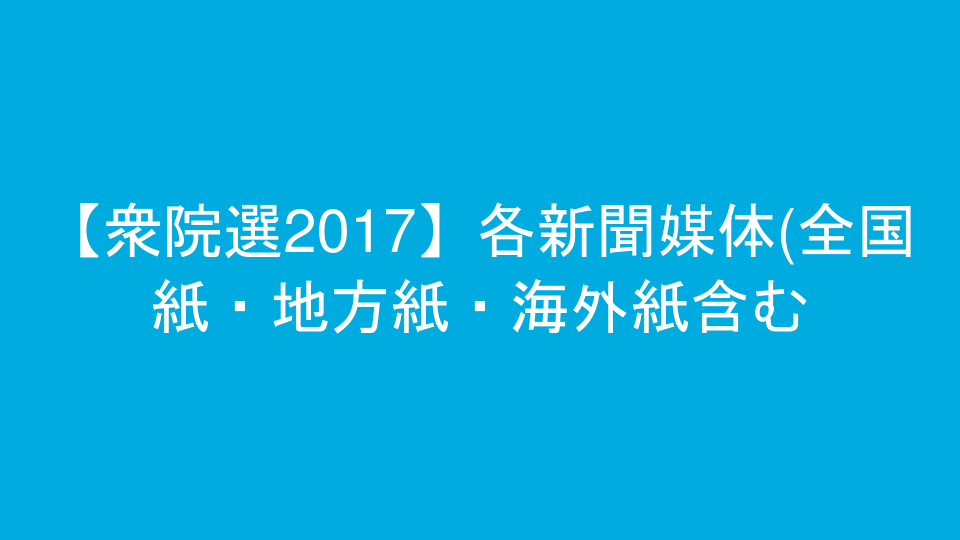 【衆院選2017】各新聞媒体(全国紙・地方紙・海外紙含む)に掲載されている政策広告を掲載いたしました