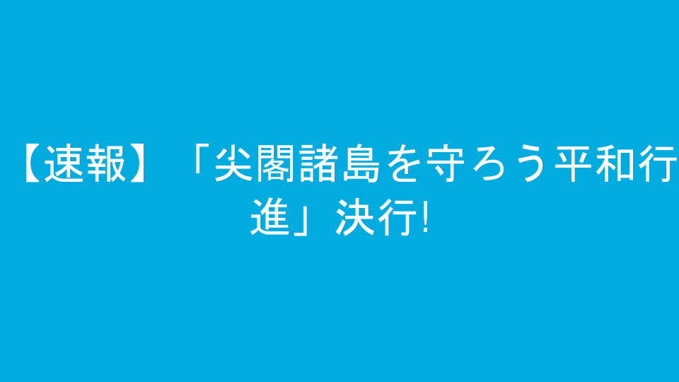 【速報】「尖閣諸島を守ろう平和行進」決行!