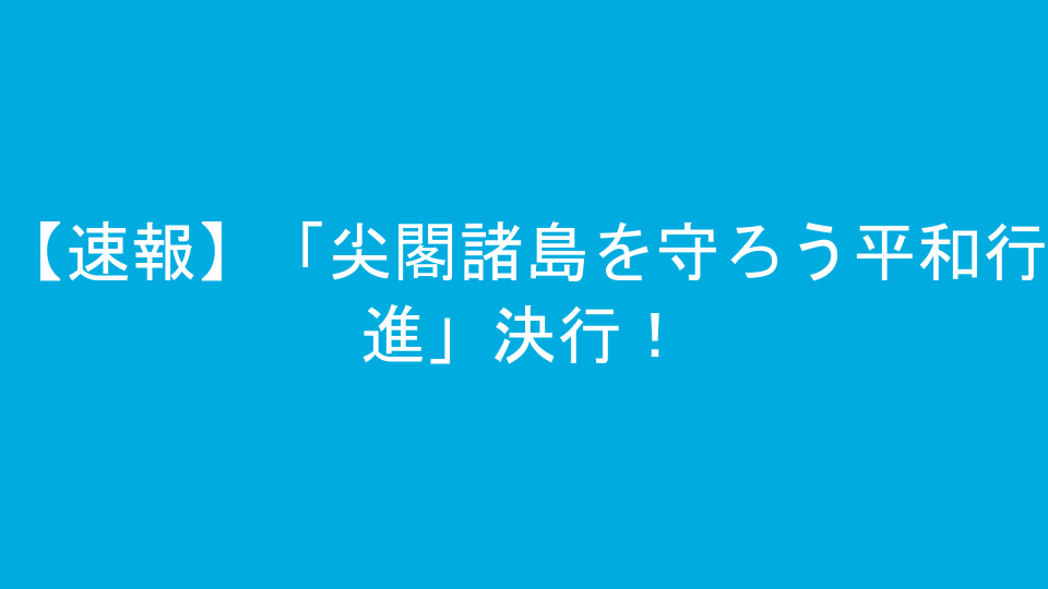 【速報】「尖閣諸島を守ろう平和行進」決行！