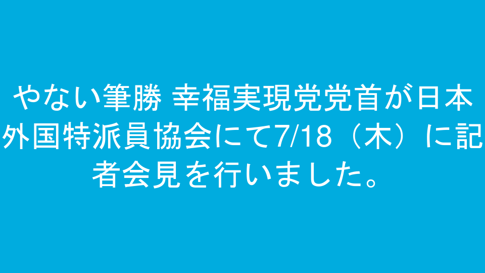 やない筆勝 幸福実現党党首が日本外国特派員協会にて7/18（木）に記者会見を行いました。