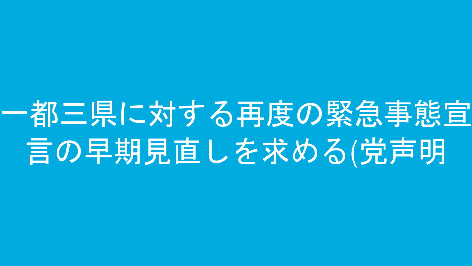 一都三県に対する再度の緊急事態宣言の早期見直しを求める(党声明)