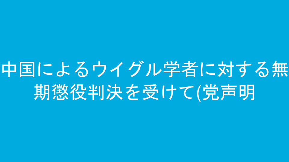 中国によるウイグル学者に対する無期懲役判決を受けて(党声明)