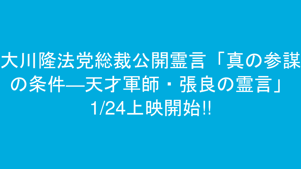大川隆法党総裁公開霊言「真の参謀の条件―天才軍師・張良の霊言」1/24上映開始!!
