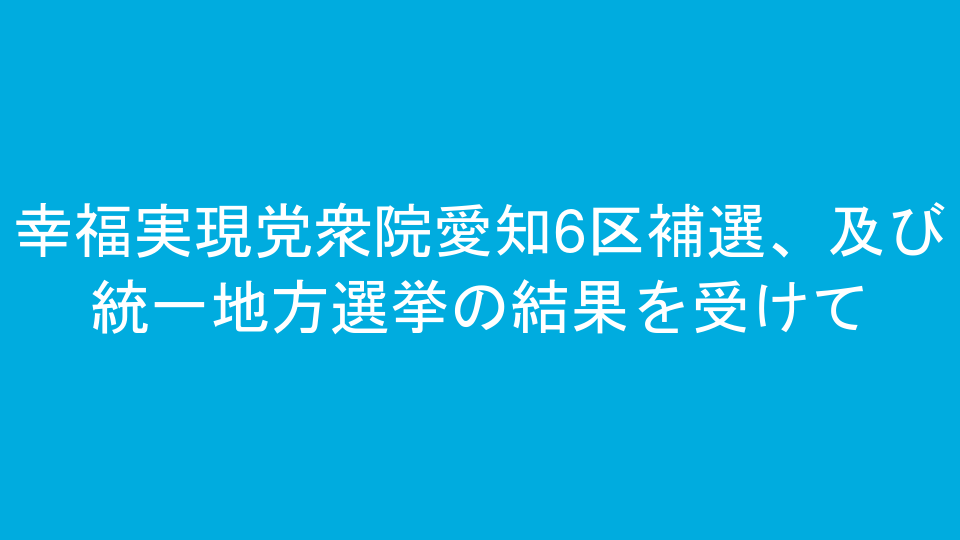 幸福実現党衆院愛知6区補選、及び統一地方選挙の結果を受けて