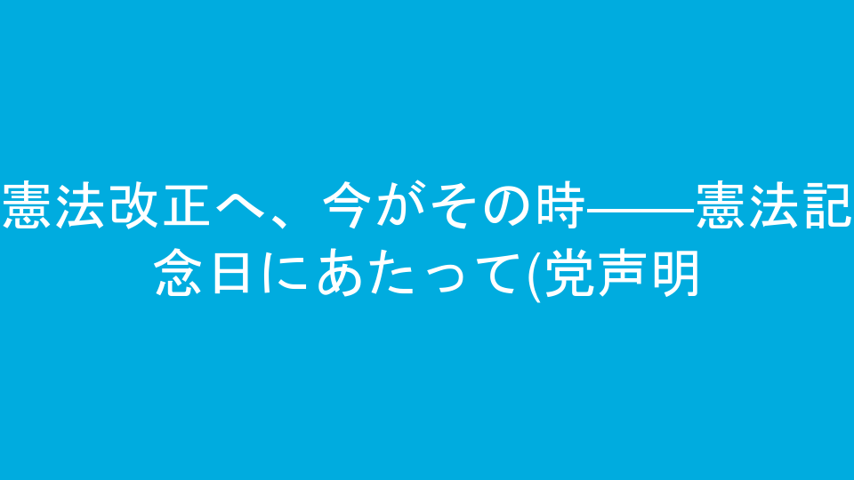 憲法改正へ、今がその時――憲法記念日にあたって(党声明)