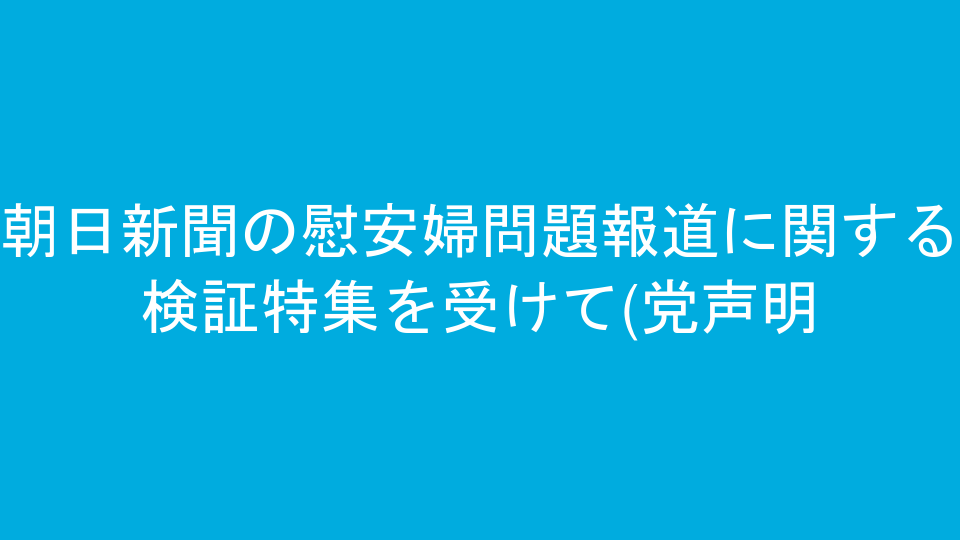 朝日新聞の慰安婦問題報道に関する検証特集を受けて(党声明)