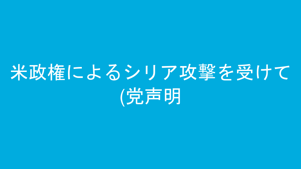 米政権によるシリア攻撃を受けて(党声明)